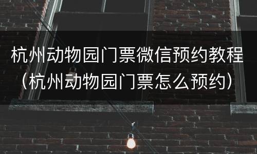 杭州动物园门票微信预约教程（杭州动物园门票怎么预约）