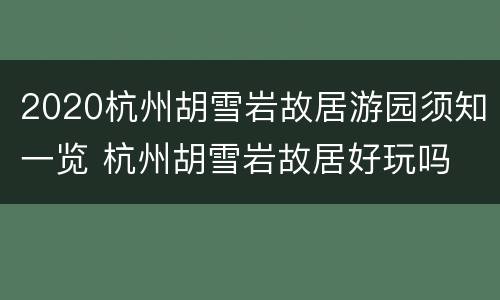 2020杭州胡雪岩故居游园须知一览 杭州胡雪岩故居好玩吗