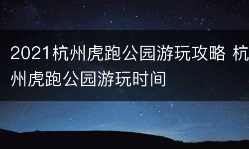 2021杭州虎跑公园游玩攻略 杭州虎跑公园游玩时间