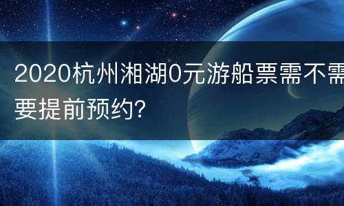2020杭州湘湖0元游船票需不需要提前预约？