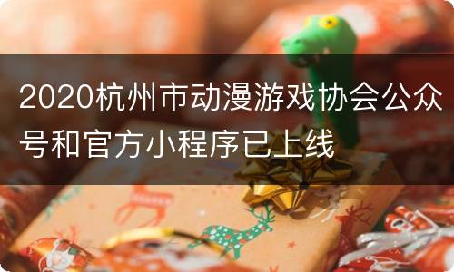 2020杭州市动漫游戏协会公众号和官方小程序已上线