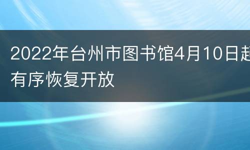 2022年台州市图书馆4月10日起有序恢复开放
