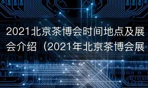 2021北京茶博会时间地点及展会介绍（2021年北京茶博会展会时间表）