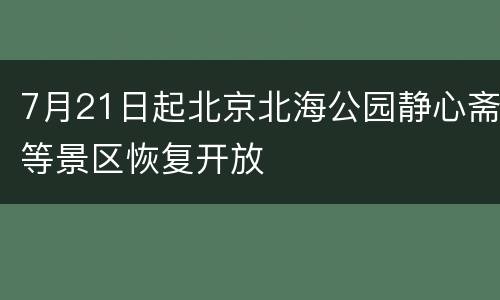 7月21日起北京北海公园静心斋等景区恢复开放