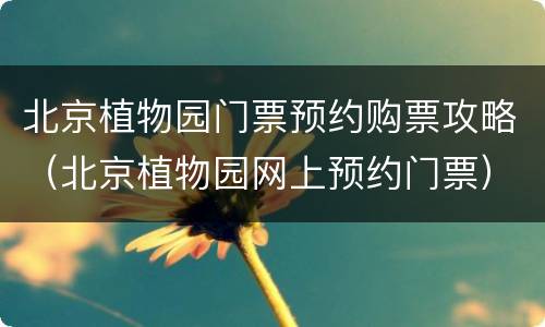 北京植物园门票预约购票攻略（北京植物园网上预约门票）