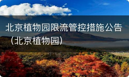 北京植物园限流管控措施公告（北京植物园）