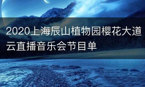 2020上海辰山植物园樱花大道云直播音乐会节目单