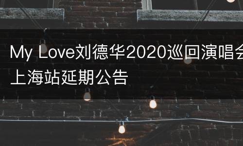 My Love刘德华2020巡回演唱会上海站延期公告