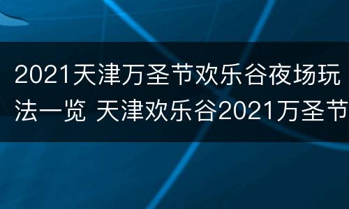 2021天津万圣节欢乐谷夜场玩法一览 天津欢乐谷2021万圣节截止