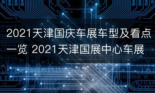2021天津国庆车展车型及看点一览 2021天津国展中心车展