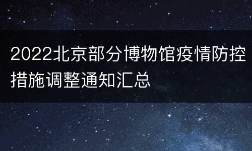 2022北京部分博物馆疫情防控措施调整通知汇总