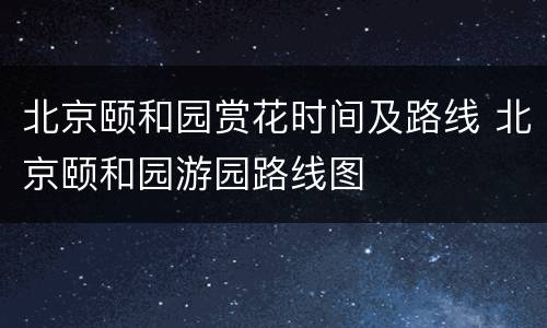 北京颐和园赏花时间及路线 北京颐和园游园路线图