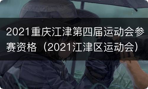 2021重庆江津第四届运动会参赛资格（2021江津区运动会）