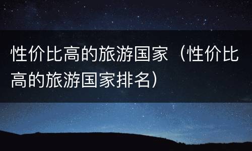 性价比高的旅游国家（性价比高的旅游国家排名）