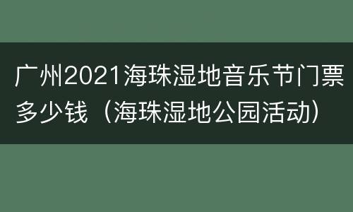 广州2021海珠湿地音乐节门票多少钱（海珠湿地公园活动）