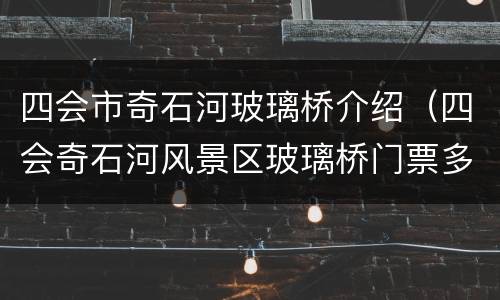 四会市奇石河玻璃桥介绍（四会奇石河风景区玻璃桥门票多少钱）