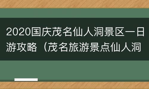 2020国庆茂名仙人洞景区一日游攻略（茂名旅游景点仙人洞）