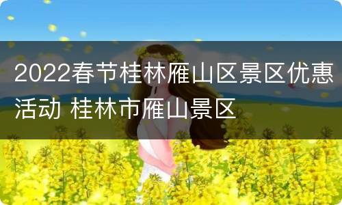 2022春节桂林雁山区景区优惠活动 桂林市雁山景区