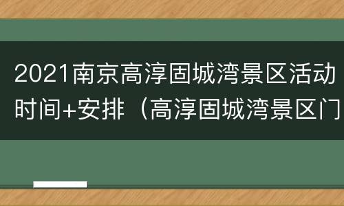 2021南京高淳固城湾景区活动时间+安排（高淳固城湾景区门票）