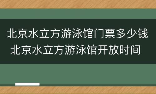 北京水立方游泳馆门票多少钱 北京水立方游泳馆开放时间