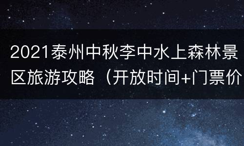 2021泰州中秋李中水上森林景区旅游攻略（开放时间+门票价格）