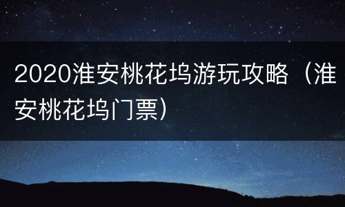 2020淮安桃花坞游玩攻略（淮安桃花坞门票）