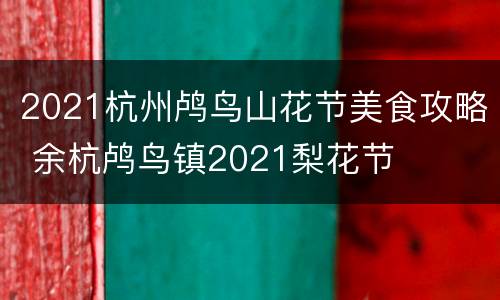 2021杭州鸬鸟山花节美食攻略 余杭鸬鸟镇2021梨花节