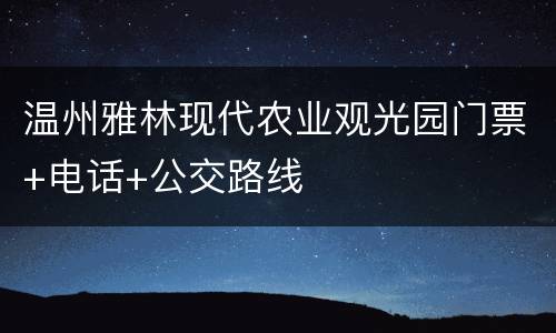 温州雅林现代农业观光园门票+电话+公交路线