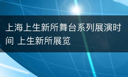 上海上生新所舞台系列展演时间 上生新所展览