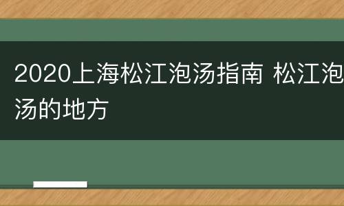 2020上海松江泡汤指南 松江泡汤的地方