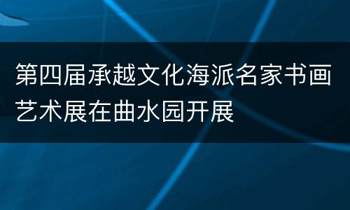 第四届承越文化海派名家书画艺术展在曲水园开展