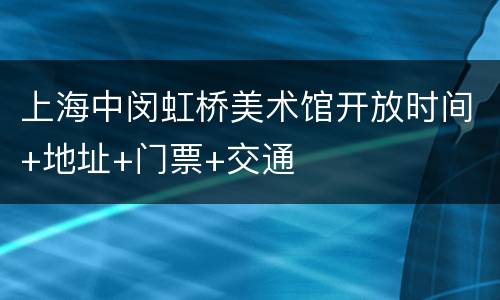 上海中闵虹桥美术馆开放时间+地址+门票+交通