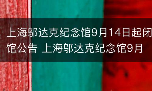 上海邬达克纪念馆9月14日起闭馆公告 上海邬达克纪念馆9月14日起闭馆公告内容