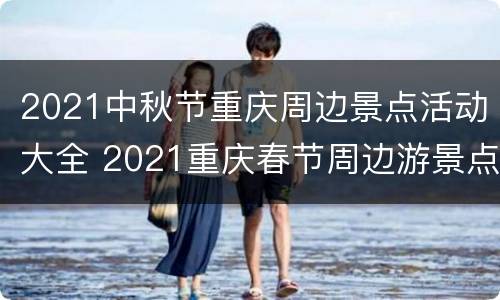 2021中秋节重庆周边景点活动大全 2021重庆春节周边游景点推荐