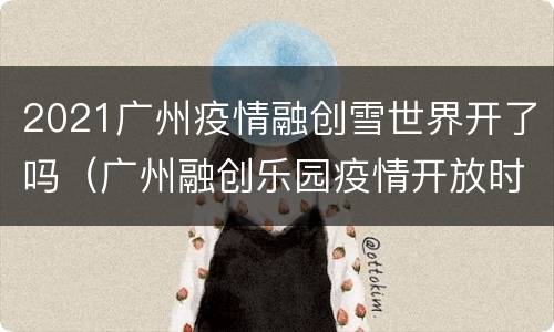2021广州疫情融创雪世界开了吗（广州融创乐园疫情开放时间）
