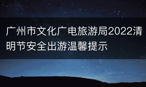 广州市文化广电旅游局2022清明节安全出游温馨提示