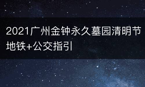 2021广州金钟永久墓园清明节地铁+公交指引