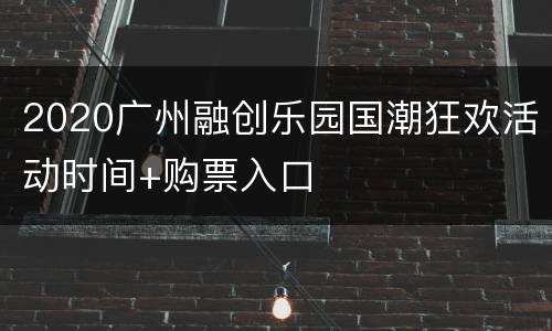 2020广州融创乐园国潮狂欢活动时间+购票入口