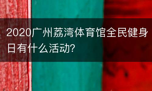 2020广州荔湾体育馆全民健身日有什么活动？