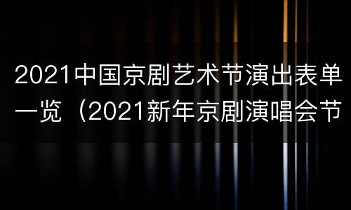 2021中国京剧艺术节演出表单一览（2021新年京剧演唱会节目单）