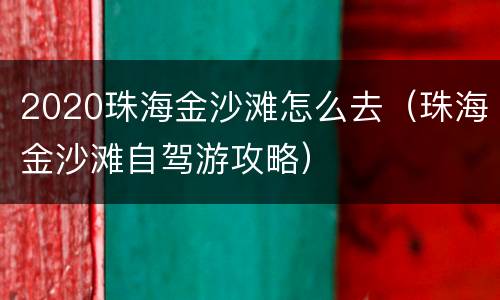 2020珠海金沙滩怎么去（珠海金沙滩自驾游攻略）
