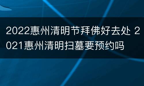 2022惠州清明节拜佛好去处 2021惠州清明扫墓要预约吗