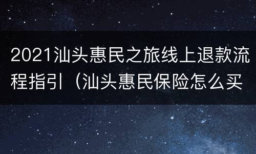 2021汕头惠民之旅线上退款流程指引（汕头惠民保险怎么买）