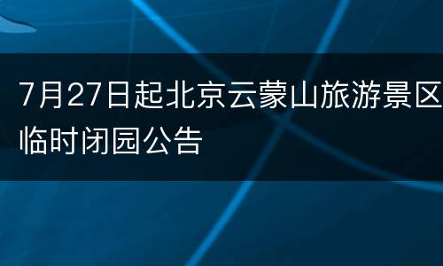 7月27日起北京云蒙山旅游景区临时闭园公告