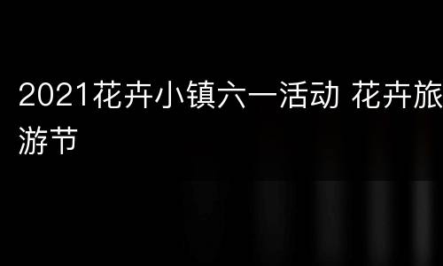 2021花卉小镇六一活动 花卉旅游节