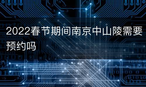 2022春节期间南京中山陵需要预约吗