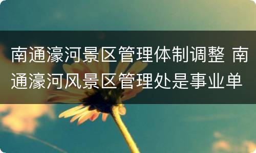 南通濠河景区管理体制调整 南通濠河风景区管理处是事业单位吗