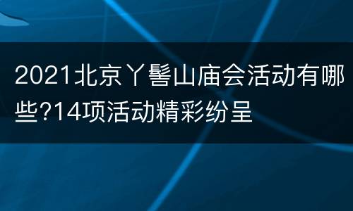 2021北京丫髻山庙会活动有哪些?14项活动精彩纷呈