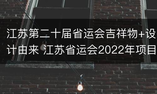 江苏第二十届省运会吉祥物+设计由来 江苏省运会2022年项目