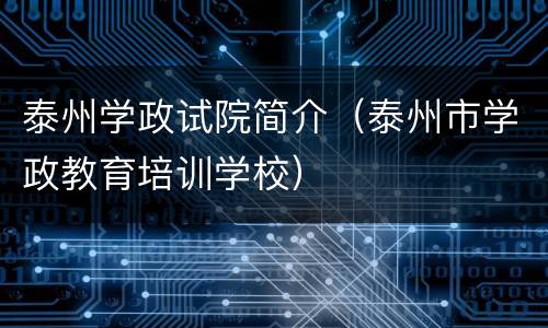 泰州学政试院简介（泰州市学政教育培训学校）